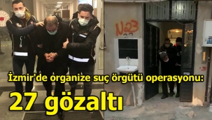 İzmir'de organize suç örgütü operasyonu: 27 gözaltı