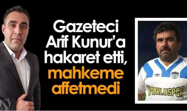 Gazeteci Arif Kunur’a hakaret etti, mahkeme affetmedi