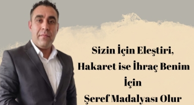 Sizin İçin Eleştiri Hakaret ise İhraç Benim İçin Şeref Madalyası Olur