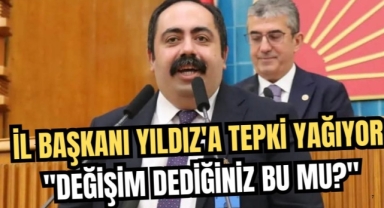 CHP İL BAŞKANI YILDIZ’A TEPKİ YAĞIYOR: DEĞİŞİM DEDİĞİNİZ BU MU?