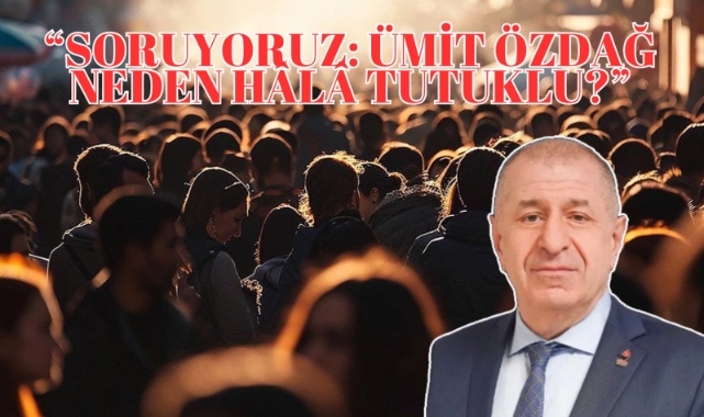“Soruyoruz: Ümit Özdağ Neden Hâlâ Tutuklu?”