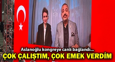 Aslanoğlu kongreye canlı bağlandı... Çok çalıştım, çok emek verdim