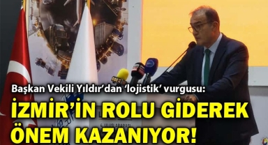 Başkan Vekili Yıldır'dan 'lojistik' vurgusu: İzmir'in rolü giderek önem kazanıyor!