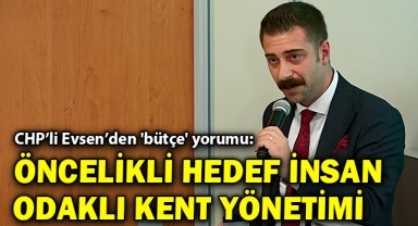 CHP'li Evsen'den 'bütçe' yorumu: Öncelikli hedef insan odaklı kent yönetimi