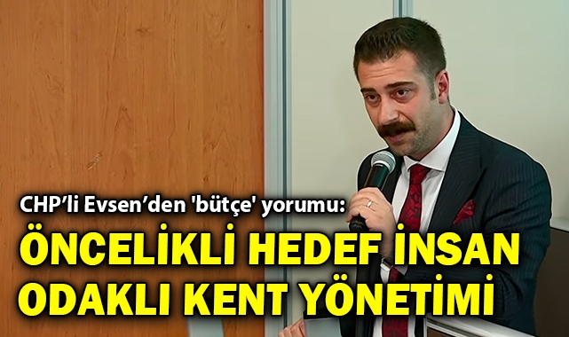 CHP&#039;li Evsen&#039;den &#039;bütçe&#039; yorumu:  Öncelikli hedef insan odaklı kent yönetimi