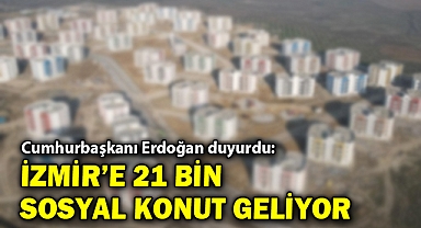 Cumhurbaşkanı Erdoğan duyurdu: İzmir'e 21 bin sosyal konut geliyor