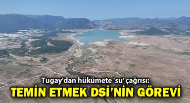 Tugay'dan hükümete 'su' çağrısı: Suyu temin etmek DSİ'nin görevi