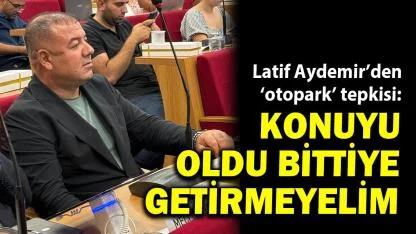 Latif Aydemir'den 'otopark' tepkisi